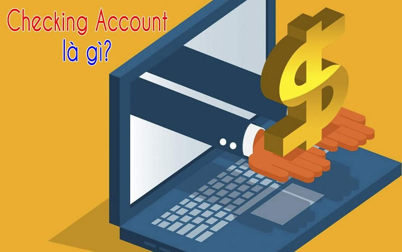 [Giới Thiệu] Checking Account là gì? Thông tin rất cần thiết về Checking Account